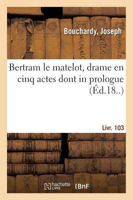 Bertram Le Matelot, Drame En Cinq Actes Dont in Prologue: Suivi de l'Amour Au Daguerr?otype, Vaudeville En Un Acte. Livr. 103 - Barri?re, Th?odore