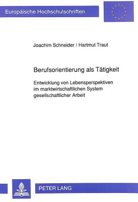 Berufsorientierung ALS Taetigkeit: Entwicklung Von Lebensperspektiven Im Marktwirtschaftlichen System Gesellschaftlicher Arbeit - Schneider, Joachim, and Traut, Hartmut