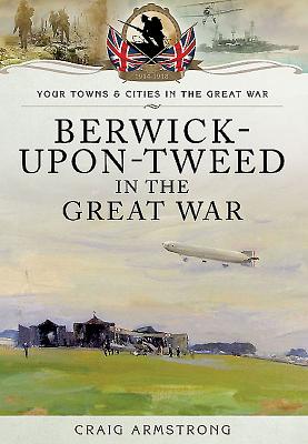 Berwick-Upon-Tweed in the Great War - Armstrong, Craig