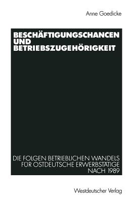 Beschaftigungschancen Und Betriebszugehorigkeit: Die Folgen Betrieblichen Wandels Fur Ostdeutsche Erwerbstatige Nach 1989 - Goedicke, Anne