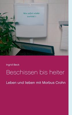 Beschissen bis heiter: Leben und lieben mit Morbus Crohn - Beck, Ingrid