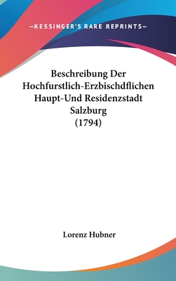 Beschreibung Der Hochfurstlich-Erzbischdflichen Haupt-Und Residenzstadt Salzburg (1794) - Hubner, Lorenz