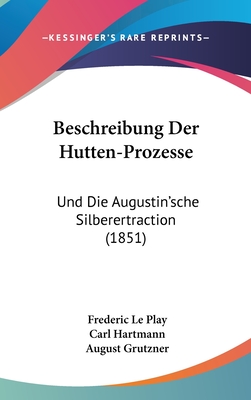 Beschreibung Der Hutten-Prozesse: Und Die Augustin'sche Silberertraction (1851) - Le Play, Frederic, and Hartmann, Carl (Editor), and Grutzner, August