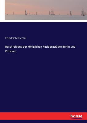 Beschreibung der kniglichen Residenzstdte Berlin und Potsdam - Nicolai, Friedrich