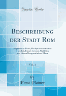 Beschreibung Der Stadt Rom, Vol. 1: Allgemeiner Theil; Mit Synchronistischen Tabellen, Einem Grossen Stadtplan Und Einem Geognostischen Blatte (Classic Reprint)