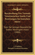 Beschreibung Der Vormals Venetianischen Inseln Und Besitzungen Im Ionischen Meere: Oder Der Jetzigen Republik Der Sieben Vereinigten Inseln (1806)