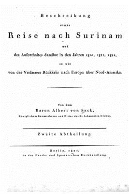 Beschreibung Einer Reise Nach Surinam Und Des Aufenthaltes Daselbst in Den Jahren 1810, 1811, 1812, Vol. 2: So Wie Von Des Verfassers R?ckkehr Nach Europa ?ber Nord-Amerika (Classic Reprint) - Sack, Albert Von