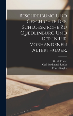 Beschreibung Und Geschichte Der Schlo?kirche Zu Quedlinburg Und Der in Ihr Vorhandenen Alterth?mer. - Ranke, Carl Ferdinand, and Kugler, Franz, and W C Fricke (Creator)