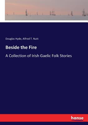 Beside the Fire: A Collection of Irish Gaelic Folk Stories - Hyde, Douglas, and Nutt, Alfred T