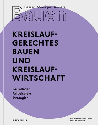 Besser - Weniger - Anders Bauen: Kreislaufgerechtes Bauen und Kreislaufwirtschaft: Grundlagen - Fallbeispiele - Strategien - Hebel, Dirk E., and Heisel, Felix, and Webster, Ken (Contributions by)