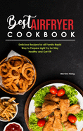 Best Air Fryer Cookbook: Delicious Recipes for all Family Rapid Way to Prepare Light Fry for Stay Healthy and Get Fit!