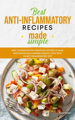 Best Anti-Inflammatory Diet Cookbook: Best Cookbook with Practical Recipes to Gain motivation and Cooking Healthy Food with an Anti-Inflammatory Diet - Kessler, Susie