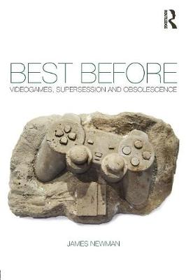 Best Before: Videogames, Supersession and Obsolescence - Newman, James