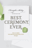 Best Ceremony Ever: How to Make the Serious Wedding Stuff Unique