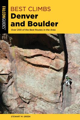 Best Climbs Denver and Boulder: Over 200 of the Best Routes in the Area - Green, Stewart M