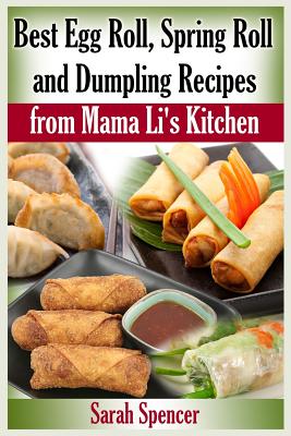 Best Egg Roll, Spring Roll and Dumpling Recipes from Mama Li's Kitchen - Spencer, Sarah