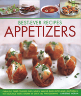 Best-Ever Recipes Appetizers: Fabulous first courses, dips, snacks, quick bites and light meals: 150 delicious recipes shown in 250 stunning photographs