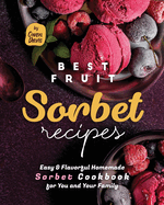Best Fruit Sorbet Recipes: Easy & Flavorful Homemade Sorbet Cookbook for You and Your Family