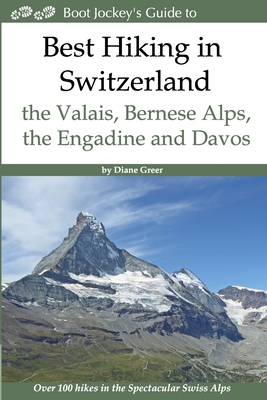 Best Hiking in Switzerland in the Valais, Bernese Alps, the Engadine and Davos: Over 100 Hikes in the Spectacular Swiss Alps - Greer, Diane