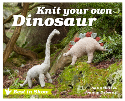 Best in Show: Knit Your Own Dinosaur - Osborne, Joanna, and Muir, Sally