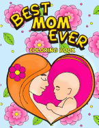 Best Mom Ever Coloring Book: An Inspiring Activity Book for Moms to Color with Their Kids - Gift for Pregnancy, Baby Showers, Expecting Mothers and New Moms with Swirls, Mandala Patterns and Florals to the Relieve Stress of Motherhood