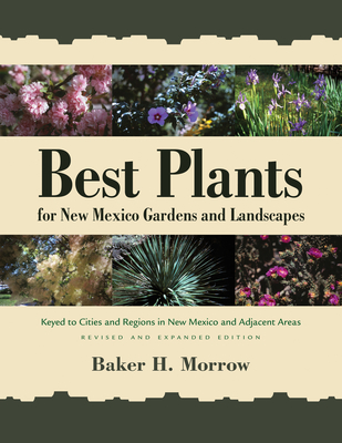 Best Plants for New Mexico Gardens and Landscapes: Keyed to Cities and Regions in New Mexico and Adjacent Areas, Revised and Expanded Edition - Morrow, Baker H