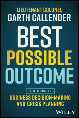 Best Possible Outcome: A Field Guide to Business Decision-Making and Crisis Planning - Callender, Garth