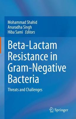 Beta-Lactam Resistance in Gram-Negative Bacteria: Threats and Challenges - Shahid, Mohammad (Editor), and Singh, Anuradha (Editor), and Sami, Hiba (Editor)