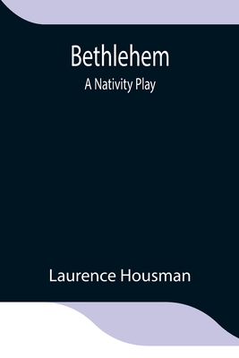 Bethlehem: A Nativity Play - Housman, Laurence