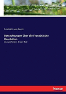 Betrachtungen ber die Franzsische Revolution: In zwei Teilen. Erster Teil