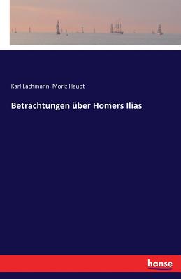 Betrachtungen ber Homers Ilias - Lachmann, Karl, and Haupt, Moriz