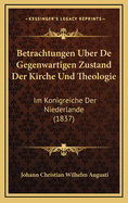 Betrachtungen Uber de Gegenwartigen Zustand Der Kirche Und Theologie: Im Konigreiche Der Niederlande (1837)