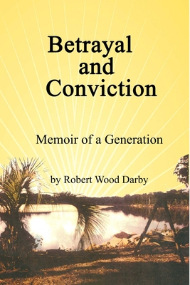 Betrayal and Conviction, Memoir of a Generation - Darby, Robert Wood