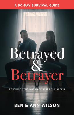 Betrayed and Betrayer: Rescuing Your Marriage After The Affair - Wilson, Ben, and Wilson, Ann