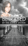 Betrayed by the Justice System: What Was Done in the Dark Will Be Brought Into the Light