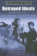 Betrayed Ideals: Memoirs of a Luftwaffe Fighter Ace - Bob, Hans-Ekkehard, and Williams, David P (Editor)