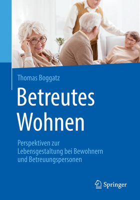 Betreutes Wohnen: Perspektiven Zur Lebensgestaltung Bei Bewohnern Und Betreuungspersonen - Boggatz, Thomas