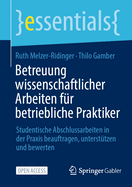 Betreuung wissenschaftlicher Arbeiten fr betriebliche Praktiker: Studentische Abschlussarbeiten in der Praxis beauftragen, untersttzen und bewerten