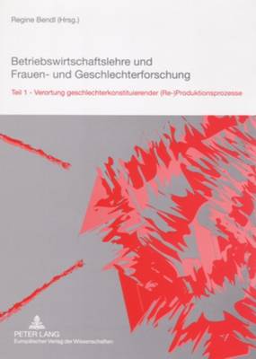 Betriebswirtschaftslehre und Frauen- und Geschlechterforschung: Teil 1- Verortung geschlechterkonstituierender (Re-)Produktionsprozesse - Bendl, Regine (Editor)