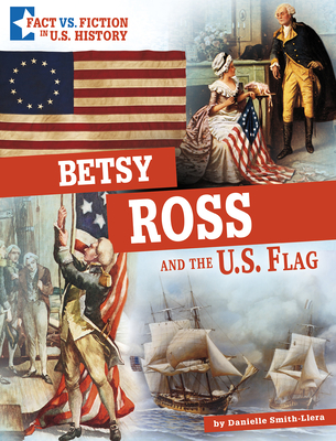 Betsy Ross and the U.S. Flag: Separating Fact from Fiction - Smith-Llera, Danielle