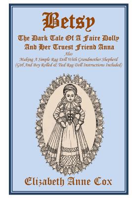 Betsy: The Dark Tale of a Faire Dolly and Her Truest Friend Anna: Also Making a Simple Rag Doll with Grandmother Shepherd (Girl and Boy Rolled &tied Rag Doll Instructions Included) - 