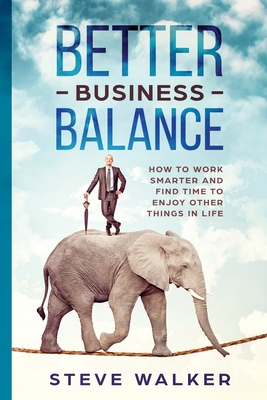 Better Business Balance: How to work smarter and find time to enjoy other things in life - Walker, Steve