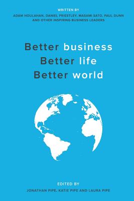Better business, Better life, Better world - Houlahan, Adam, and Priestly, Daniel, and Sato, Masami