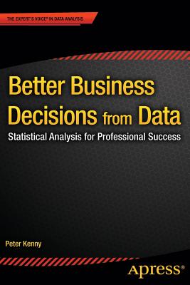 Better Business Decisions from Data: Statistical Analysis for Professional Success - Kenny, Peter