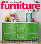 Better Homes and Gardens 150+ Quick and Easy Furniture Projects: Clever Makeovers in a Weekend or Less