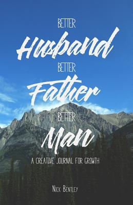 Better Husband, Better Father, Better Man: A Creative Journal for Growth - Bentley, Nick, Professor