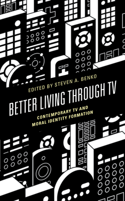 Better Living through TV: Contemporary TV and Moral Identity Formation - Benko, Steven A (Contributions by), and Delston, Jill B (Contributions by)