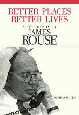 Better Places, Better Lives: A Biography of James Rouse - Olsen, Joshua