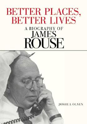 Better Places, Better Lives: A Biography of James Rouse - Olsen, Joshua