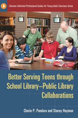 Better Serving Teens Through School Library-Public Library Collaborations - Pandora, Cherie P, and Hayman, Stacey